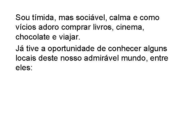 Sou tímida, mas sociável, calma e como vícios adoro comprar livros, cinema, chocolate e