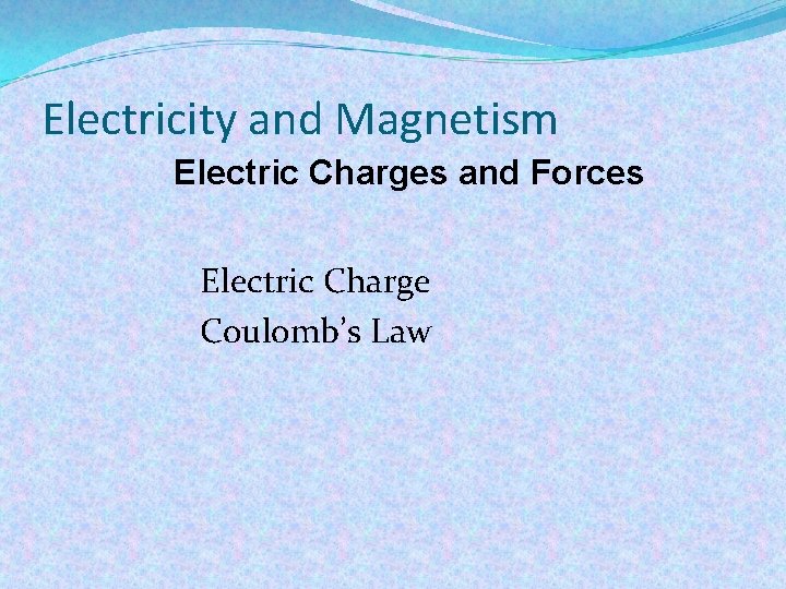 Electricity and Magnetism Electric Charges and Forces Electric Charge Coulomb’s Law 