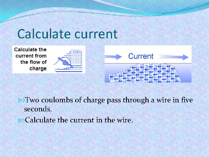 Calculate current Two coulombs of charge pass through a wire in five seconds. Calculate
