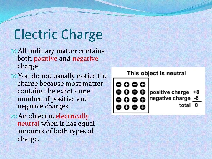 Electric Charge All ordinary matter contains both positive and negative charge. You do not