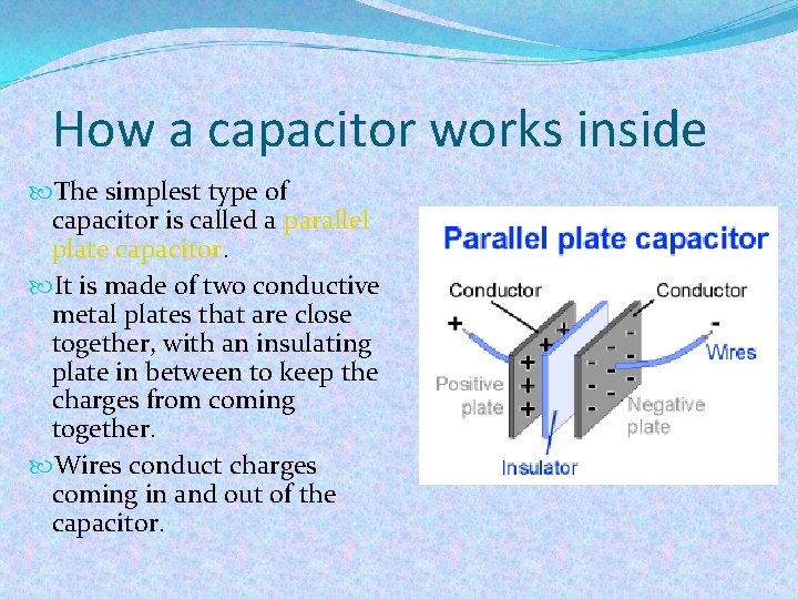 How a capacitor works inside The simplest type of capacitor is called a parallel