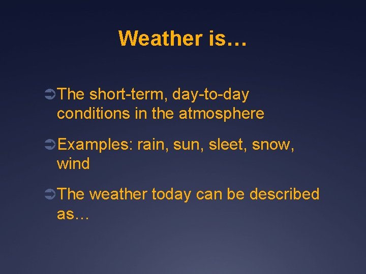 Weather is… Ü The short-term, day-to-day conditions in the atmosphere Ü Examples: rain, sun,