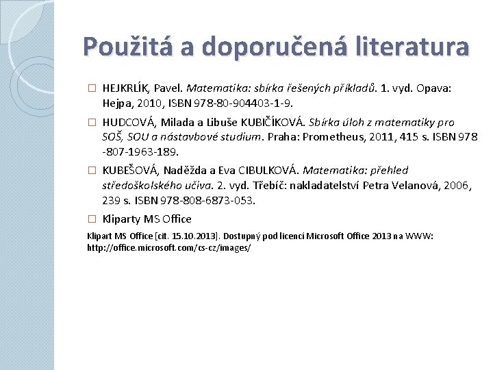 Použitá a doporučená literatura � HEJKRLÍK, Pavel. Matematika: sbírka řešených příkladů. 1. vyd. Opava: