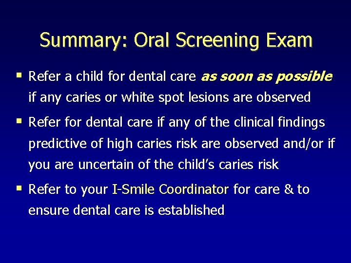 Summary: Oral Screening Exam § Refer a child for dental care as soon as