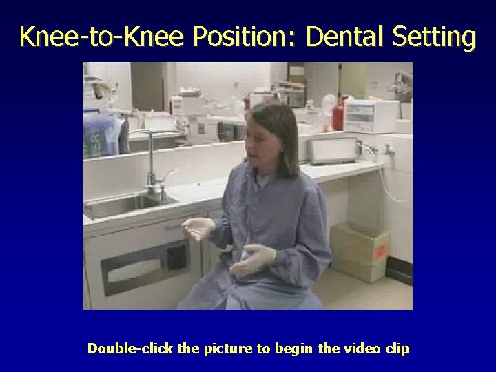Knee-to-Knee Position: Dental Setting Double-click the picture to begin the video clip 