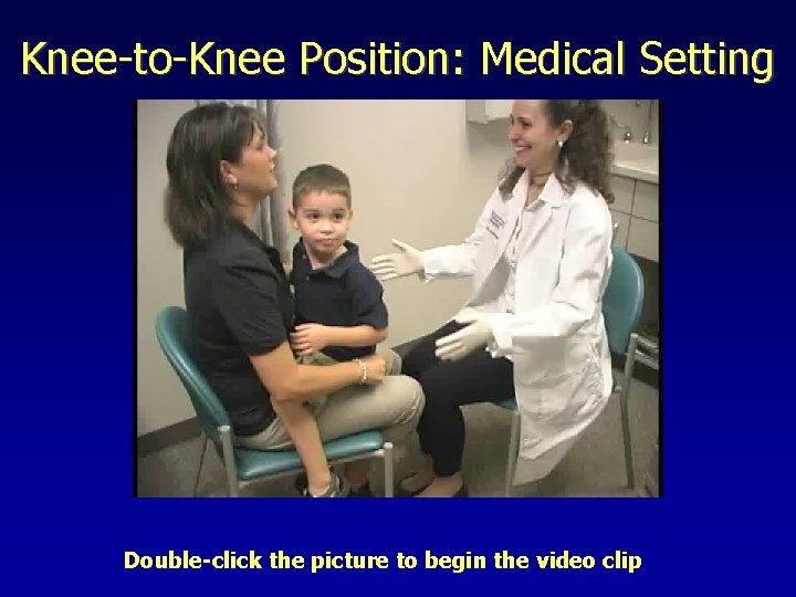 Knee-to-Knee Position: Medical Setting Double-click the picture to begin the video clip 