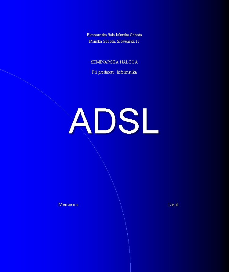 Ekonomska šola Murska Sobota, Slovenska 11 SEMINARSKA NALOGA Pri predmetu: Informatika ADSL Mentorica: Dijak