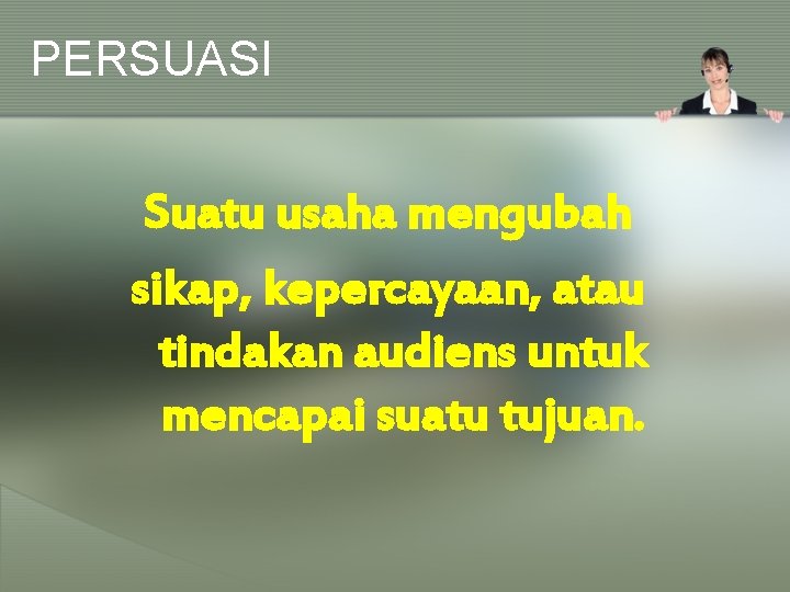 PERSUASI Suatu usaha mengubah sikap, kepercayaan, atau tindakan audiens untuk mencapai suatu tujuan. 