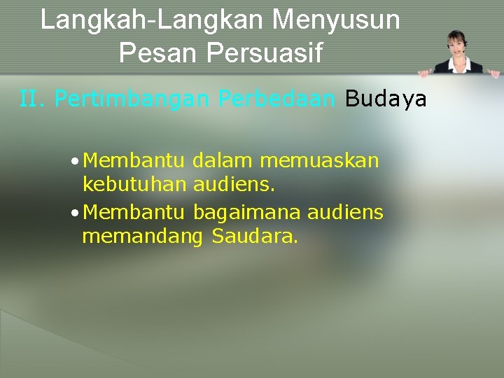 Langkah-Langkan Menyusun Pesan Persuasif II. Pertimbangan Perbedaan Budaya • Membantu dalam memuaskan kebutuhan audiens.