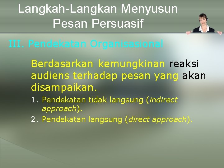 Langkah-Langkan Menyusun Pesan Persuasif III. Pendekatan Organisasional Berdasarkan kemungkinan reaksi audiens terhadap pesan yang