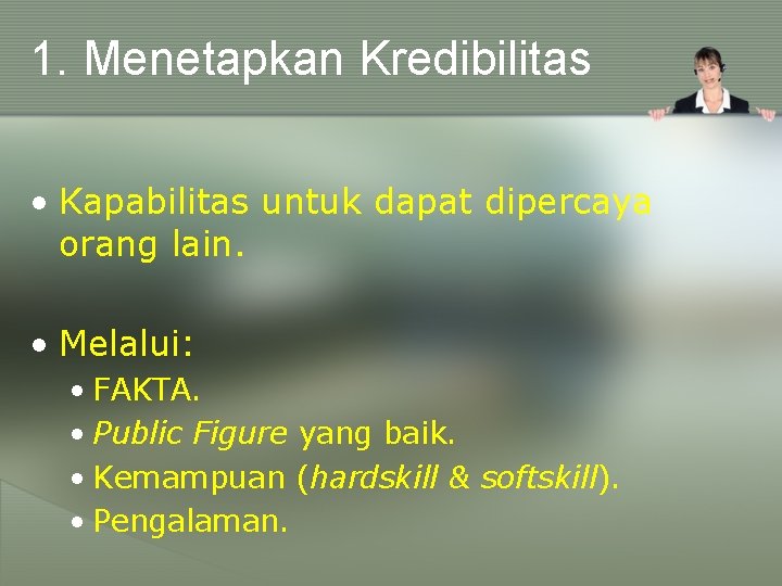 1. Menetapkan Kredibilitas • Kapabilitas untuk dapat dipercaya orang lain. • Melalui: • FAKTA.