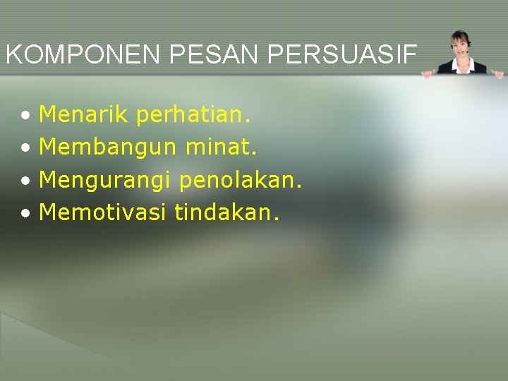 KOMPONEN PESAN PERSUASIF • Menarik perhatian. • Membangun minat. • Mengurangi penolakan. • Memotivasi