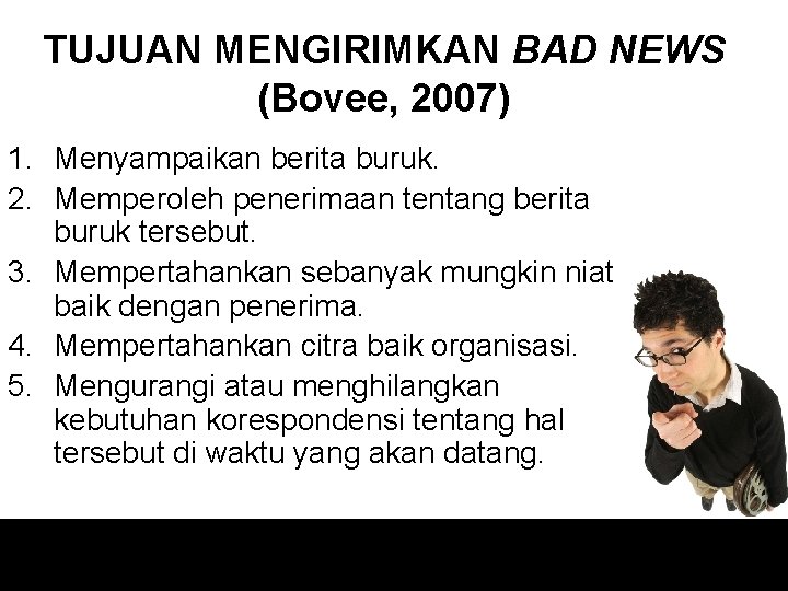 TUJUAN MENGIRIMKAN BAD NEWS (Bovee, 2007) 1. Menyampaikan berita buruk. 2. Memperoleh penerimaan tentang