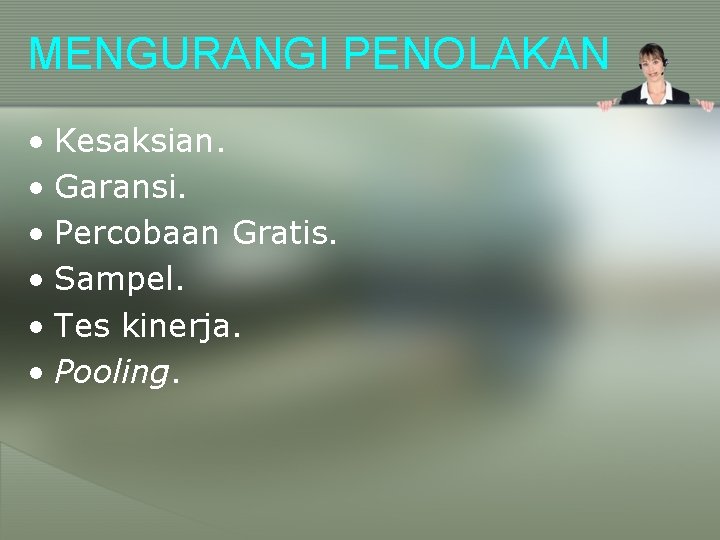 MENGURANGI PENOLAKAN • Kesaksian. • Garansi. • Percobaan Gratis. • Sampel. • Tes kinerja.