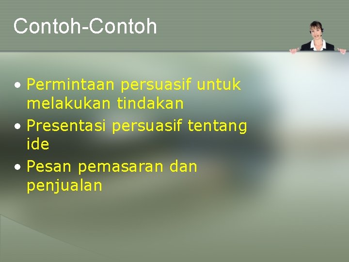 Contoh-Contoh • Permintaan persuasif untuk melakukan tindakan • Presentasi persuasif tentang ide • Pesan