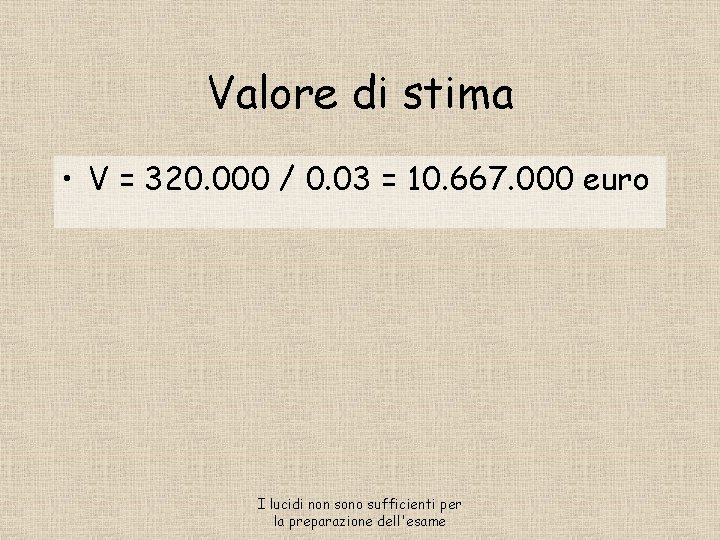 Valore di stima • V = 320. 000 / 0. 03 = 10. 667.