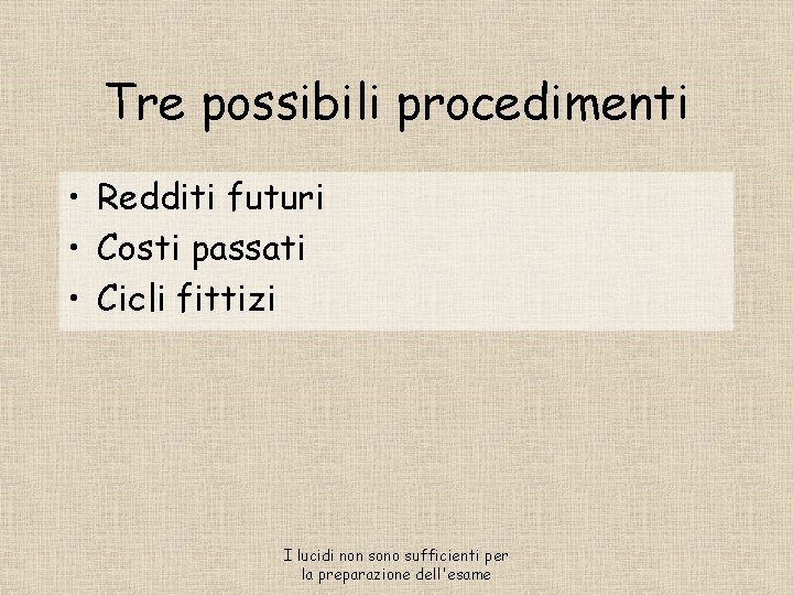 Tre possibili procedimenti • Redditi futuri • Costi passati • Cicli fittizi I lucidi