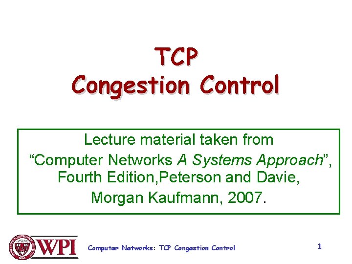 TCP Congestion Control Lecture material taken from “Computer Networks A Systems Approach”, Fourth Edition,