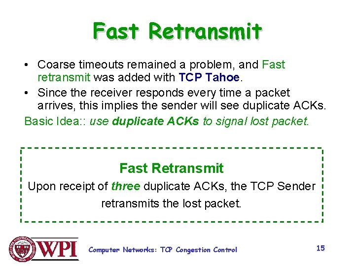 Fast Retransmit • Coarse timeouts remained a problem, and Fast retransmit was added with