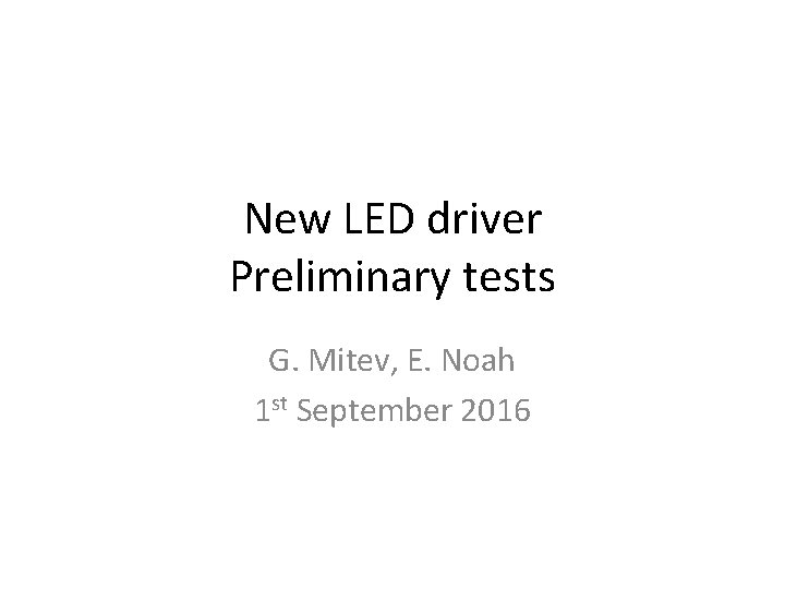 New LED driver Preliminary tests G. Mitev, E. Noah 1 st September 2016 