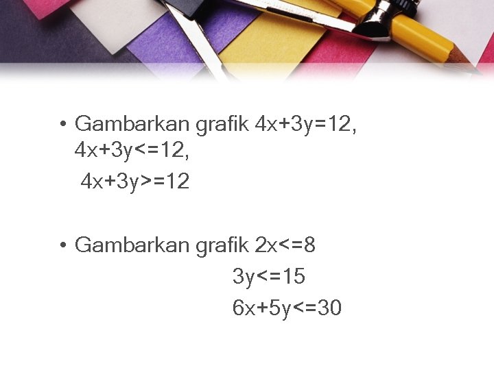  • Gambarkan grafik 4 x+3 y=12, 4 x+3 y<=12, 4 x+3 y>=12 •