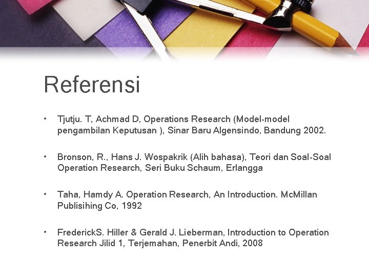 Referensi • Tjutju. T, Achmad D, Operations Research (Model-model pengambilan Keputusan ), Sinar Baru