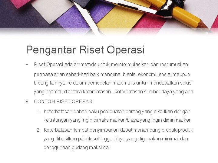 Pengantar Riset Operasi • Riset Operasi adalah metode untuk memformulasikan dan merumuskan permasalahan sehari-hari