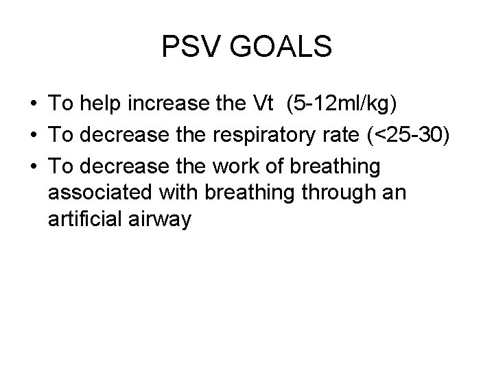 PSV GOALS • To help increase the Vt (5 -12 ml/kg) • To decrease