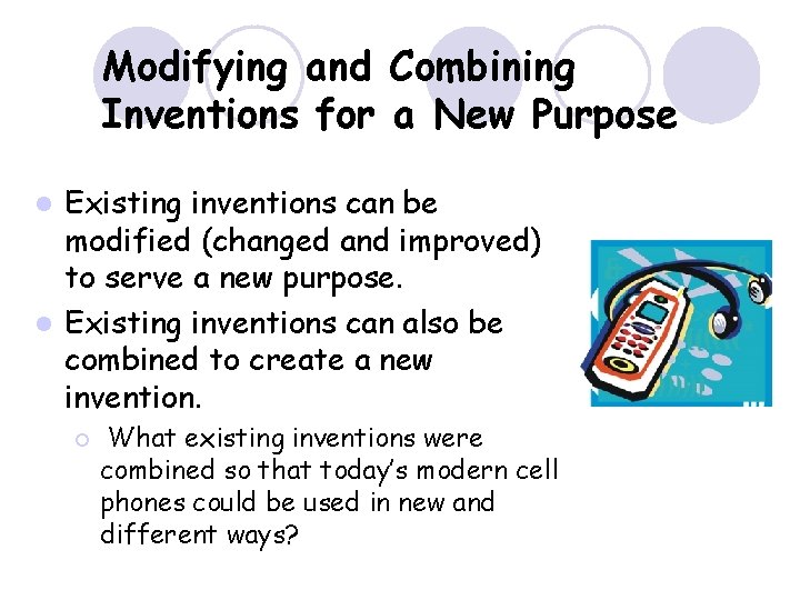 Modifying and Combining Inventions for a New Purpose Existing inventions can be modified (changed