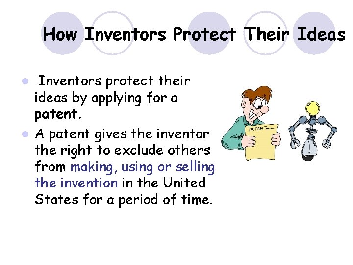 How Inventors Protect Their Ideas Inventors protect their ideas by applying for a patent.