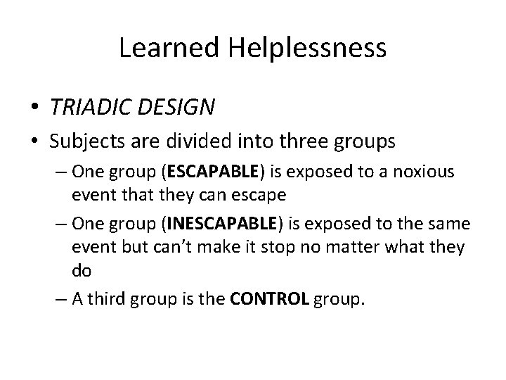 Learned Helplessness • TRIADIC DESIGN • Subjects are divided into three groups – One