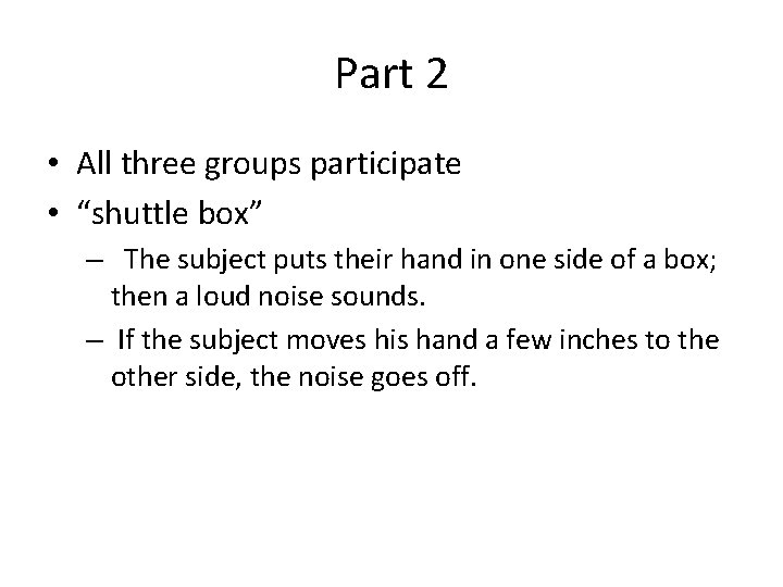 Part 2 • All three groups participate • “shuttle box” – The subject puts