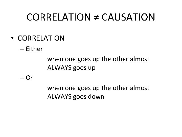 CORRELATION ≠ CAUSATION • CORRELATION – Either when one goes up the other almost