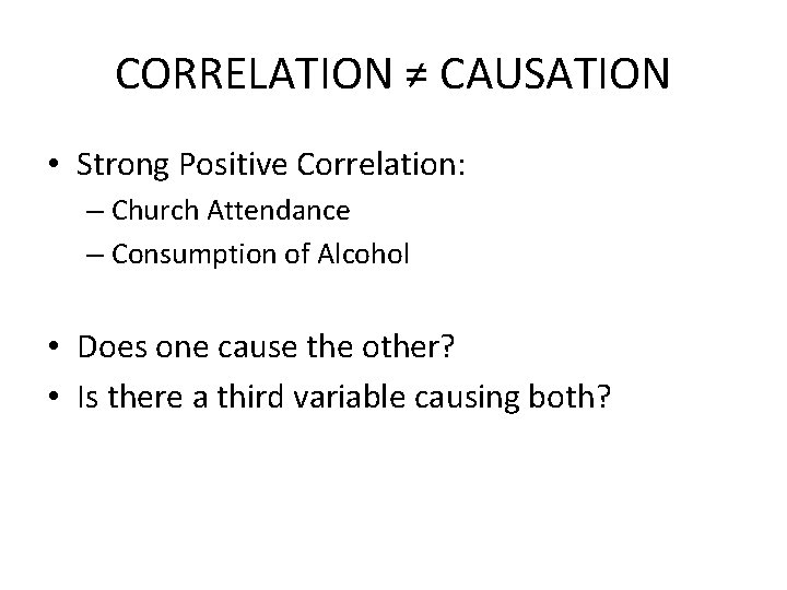 CORRELATION ≠ CAUSATION • Strong Positive Correlation: – Church Attendance – Consumption of Alcohol