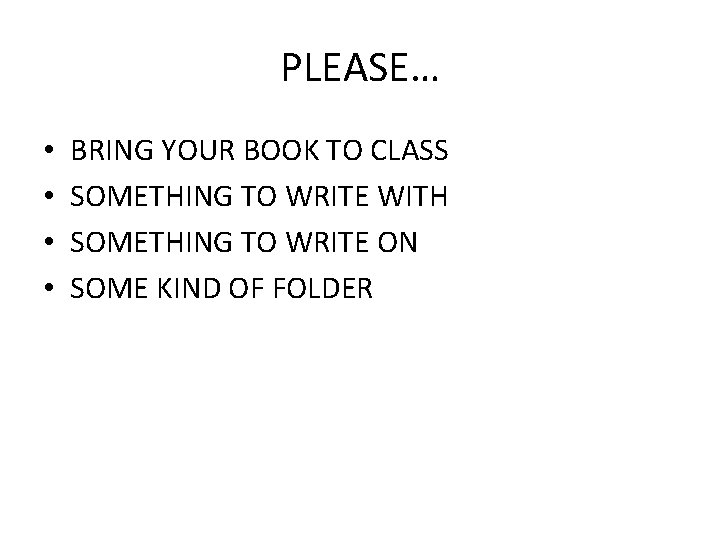 PLEASE… • • BRING YOUR BOOK TO CLASS SOMETHING TO WRITE WITH SOMETHING TO