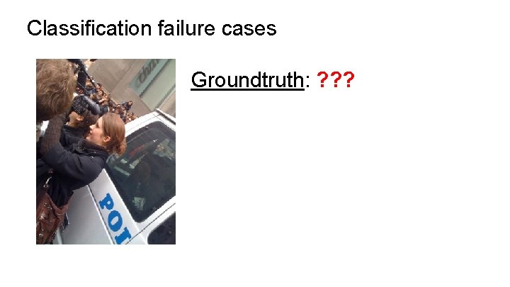 Classification failure cases Groundtruth: ? ? ? 