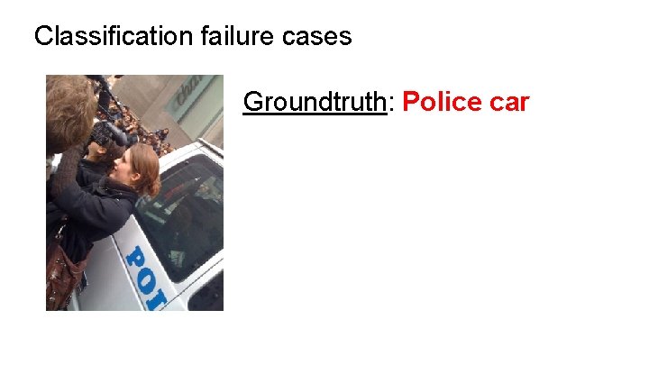 Classification failure cases Groundtruth: Police car 
