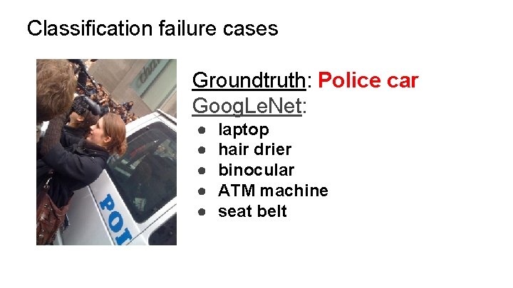 Classification failure cases Groundtruth: Police car Goog. Le. Net: ● ● ● laptop hair