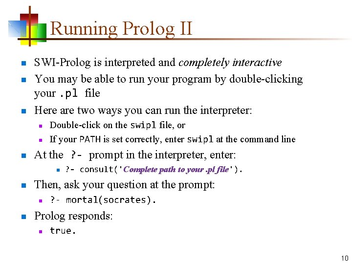 Running Prolog II n n n SWI-Prolog is interpreted and completely interactive You may