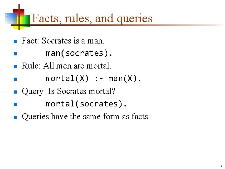 Facts, rules, and queries n n n n Fact: Socrates is a man(socrates). Rule: