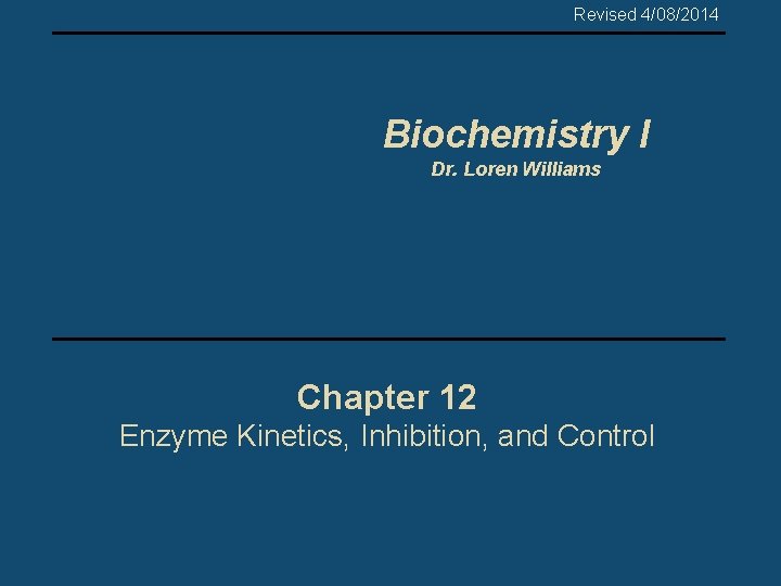 Revised 4/08/2014 Biochemistry I Dr. Loren Williams Chapter 12 Enzyme Kinetics, Inhibition, and Control