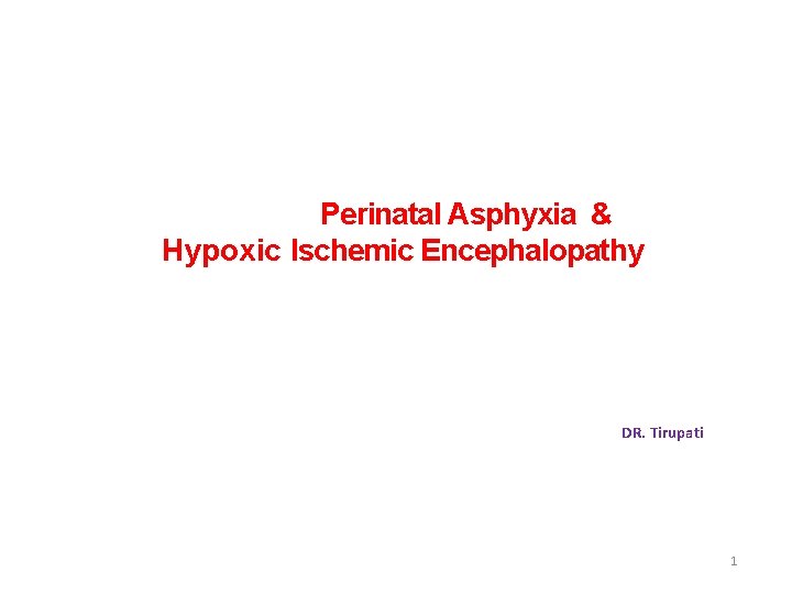 Perinatal Asphyxia & Hypoxic Ischemic Encephalopathy DR. Tirupati 1 Perinatal Asphyxia & Hypoxic Ischemic Encephalopathy DR. Tirupati 1
