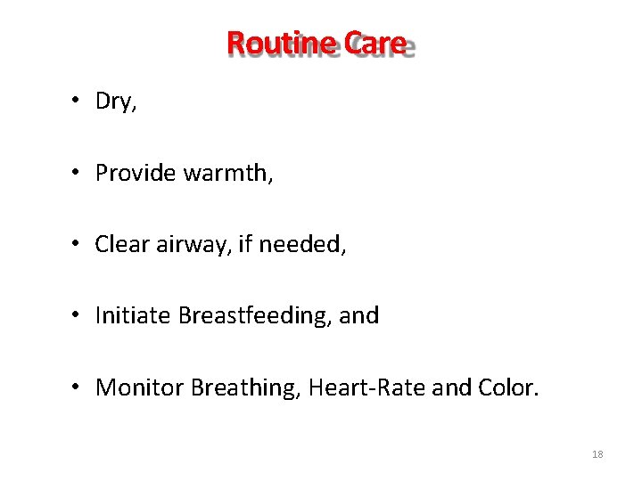 Routine Care • Dry, • Provide warmth, • Clear airway, if needed, • Initiate Routine Care • Dry, • Provide warmth, • Clear airway, if needed, • Initiate