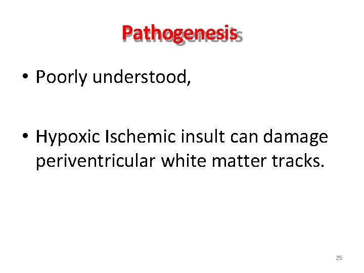 Pathogenesis • Poorly understood, • Hypoxic Ischemic insult can damage periventricular white matter tracks. Pathogenesis • Poorly understood, • Hypoxic Ischemic insult can damage periventricular white matter tracks.