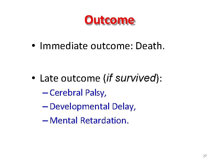 Outcome • Immediate outcome: Death. • Late outcome (if survived): – Cerebral Palsy, – Outcome • Immediate outcome: Death. • Late outcome (if survived): – Cerebral Palsy, –