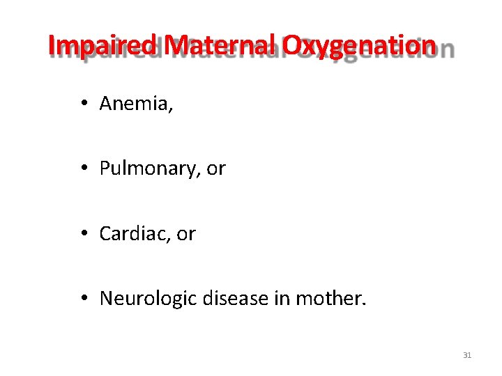 Impaired Maternal Oxygenation • Anemia, • Pulmonary, or • Cardiac, or • Neurologic disease Impaired Maternal Oxygenation • Anemia, • Pulmonary, or • Cardiac, or • Neurologic disease