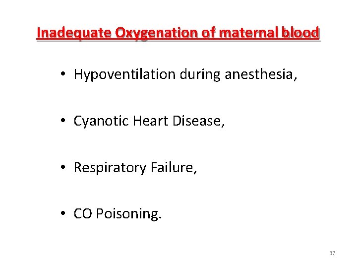 Inadequate Oxygenation of maternal blood • Hypoventilation during anesthesia, • Cyanotic Heart Disease, • Inadequate Oxygenation of maternal blood • Hypoventilation during anesthesia, • Cyanotic Heart Disease, •