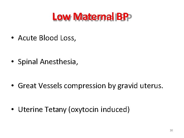 Low Maternal BP • Acute Blood Loss, • Spinal Anesthesia, • Great Vessels compression Low Maternal BP • Acute Blood Loss, • Spinal Anesthesia, • Great Vessels compression