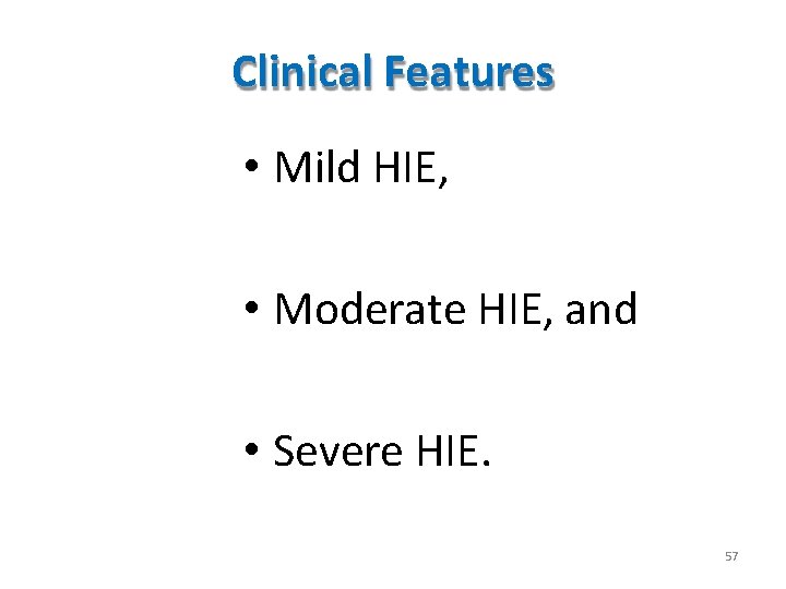 Clinical Features • Mild HIE, • Moderate HIE, and • Severe HIE. 57 Clinical Features • Mild HIE, • Moderate HIE, and • Severe HIE. 57