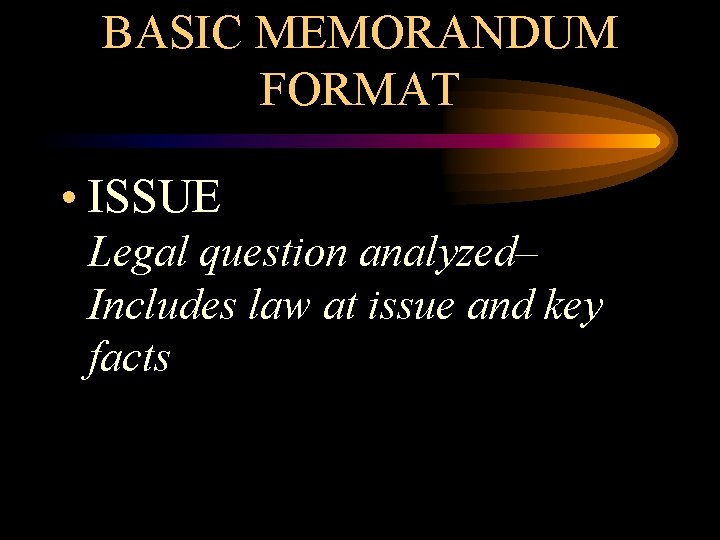BASIC MEMORANDUM FORMAT • ISSUE Legal question analyzed– Includes law at issue and key